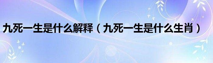 九死一生是什么生肖（九死一生指的是什么生肖）