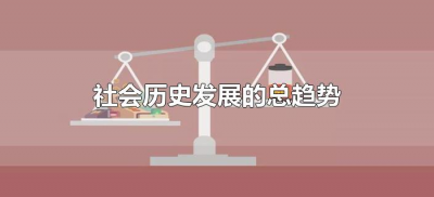 ​社会历史发展的总趋势（社会历史发展的总趋势是什么?）