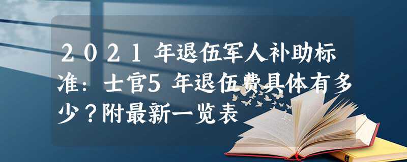 最新五年退伍军人补助标准明细(2023年退役士官退伍费表)