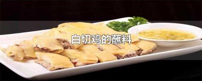 ​白切鸡的蘸料(白切鸡的蘸料汁怎么调)