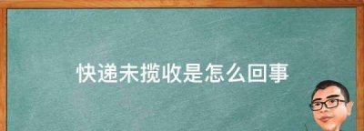 ​快递未揽收是怎么回事,快递未揽收是怎么回事啊