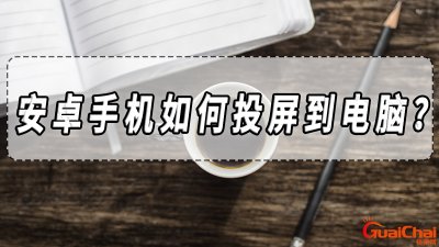 ​安卓手机投屏到电脑怎么操作？安卓手机投屏到电脑最简单方法