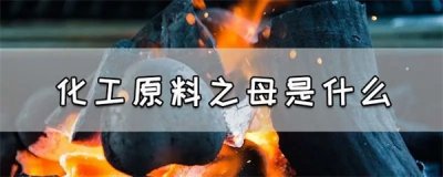 ​化工原料之母是什么材料？化工原料之母是什么物质