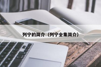 ​列宁的简介（列宁全集简介）