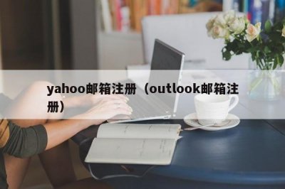 ​yahoo邮箱注册（outlook邮箱注册）