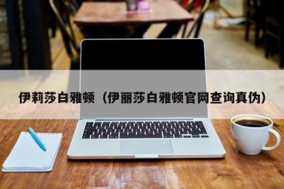 ​伊莉莎白雅顿（伊丽莎白雅顿官网查询真伪）