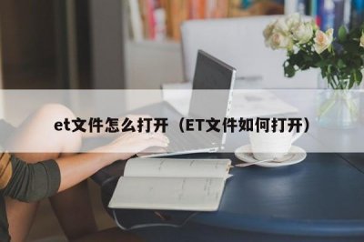 ​et文件怎么打开（ET文件如何打开）