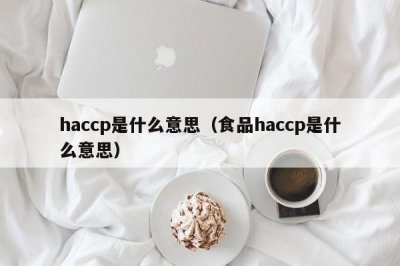 ​haccp是什么意思（食品haccp是什么意思）