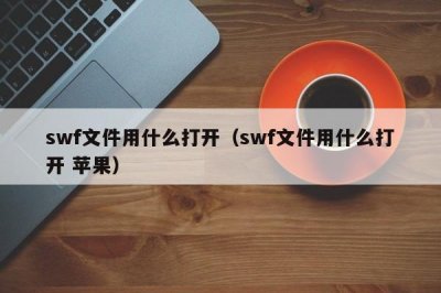 ​swf文件用什么打开（swf文件用什么打开 苹果）