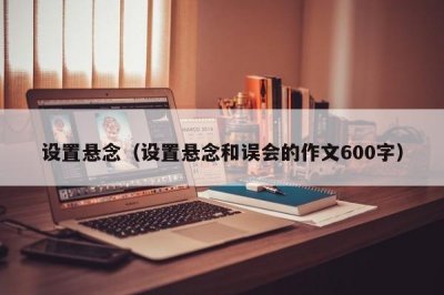 ​设置悬念（设置悬念和误会的作文600字）