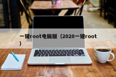 ​一键root电脑版（2020一键root）