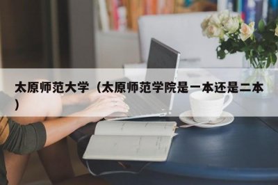 ​太原师范大学（太原师范学院是一本还是二本）