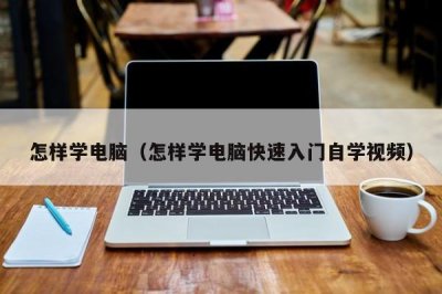 ​怎样学电脑（怎样学电脑快速入门自学视频）