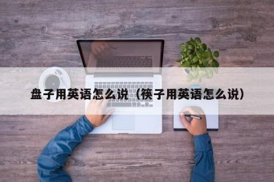 ​盘子用英语怎么说（筷子用英语怎么说）