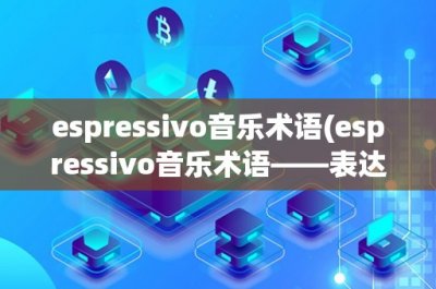 ​espressivo音乐术语(espressivo音乐术语——表达情感的艺术)