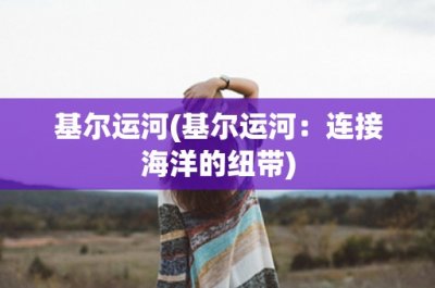 ​基尔运河(基尔运河：连接海洋的纽带)