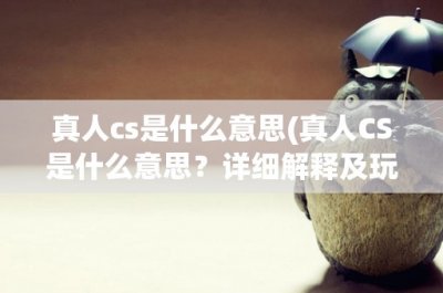 ​真人cs是什么意思(真人CS是什么意思？详细解释及玩法介绍)