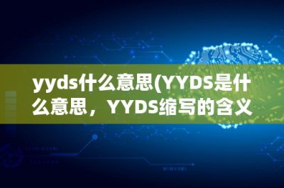 ​yyds什么意思(YYDS是什么意思，YYDS缩写的含义是什么？)