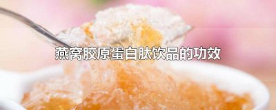 ​燕窝胶原蛋白肽饮品的功效与副作用禁忌 燕窝胶原蛋白肽饮品的功效与副作用有哪