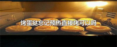 ​烤蛋挞没预热怎么办 烤蛋挞不预热可以吗