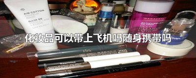 ​坐飞机化妆品可以带上飞机吗? 坐飞机化妆品可以带上飞机吗国内