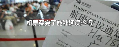 ​买了机票以后可以补买延误险吗 买完机票还能补延误险吗知乎文章