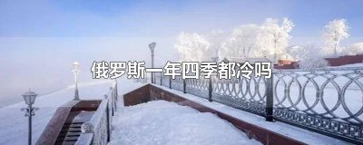 ​俄罗斯四季都很冷吗为什么 俄罗斯冬天很冷吗