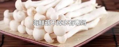 ​海鲜菇不煮熟有毒吗 海鲜菇需要用水焯吗