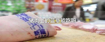 ​猪肉上红章和蓝章的肉皮能吃吗? 猪肉上的蓝章有毒吗