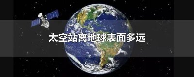 ​太空站和地球的距离有多远 太空站和地球的距离多远