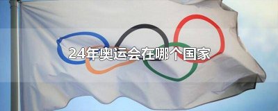 ​24年奥运会是哪个国家举办 24年奥运会是哪个国家举行的