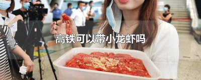 ​高铁上能不能带小龙虾 能带小龙虾上高铁吗