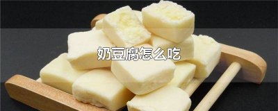 ​奶豆腐怎么吃最好吃 奶豆腐怎么吃最有营养