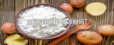 ​土豆淀粉可以做凉粉嘛 土豆淀粉能做凉粉吗