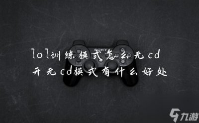 ​lol训练模式怎么无cd 开无cd模式有什么好处