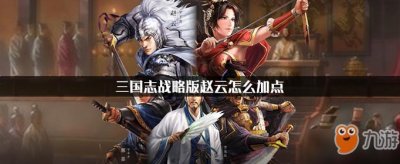 ​《三国志战略版》赵云特点分析 赵云怎么加点