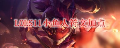 ​《LOL》S11小鱼人带什么天赋好 小鱼人中单天赋加点推荐